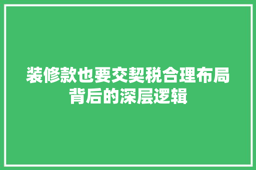 装修款也要交契税合理布局背后的深层逻辑