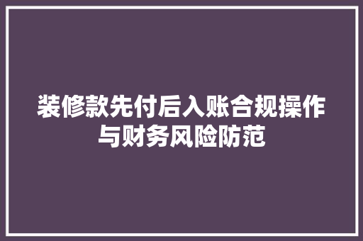 装修款先付后入账合规操作与财务风险防范