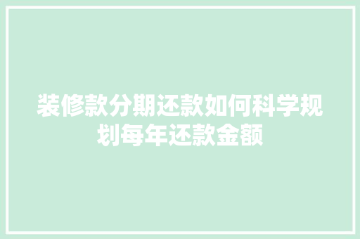 装修款分期还款如何科学规划每年还款金额