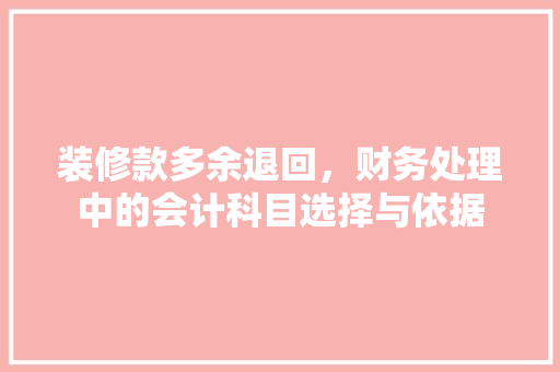 装修款多余退回，财务处理中的会计科目选择与依据