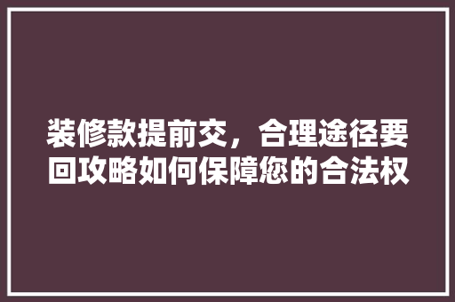 装修款提前交，合理途径要回攻略如何保障您的合法权益