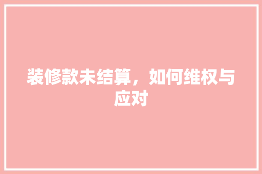 装修款未结算，如何维权与应对