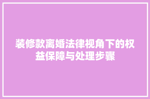 装修款离婚法律视角下的权益保障与处理步骤