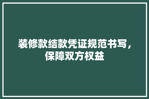 装修款结款凭证规范书写，保障双方权益
