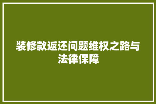 装修款返还问题维权之路与法律保障