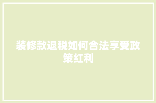 装修款退税如何合法享受政策红利