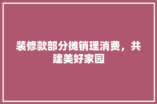 装修款部分摊销理消费，共建美好家园