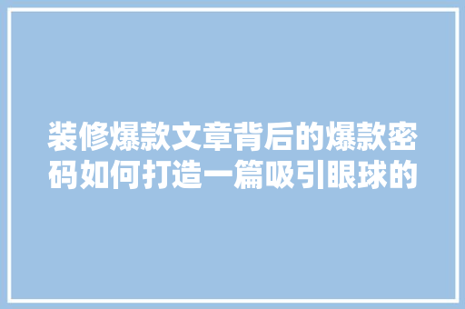 装修爆款文章背后的爆款密码如何打造一篇吸引眼球的爆款文章