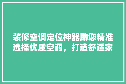 装修空调定位神器助您精准选择优质空调，打造舒适家居环境
