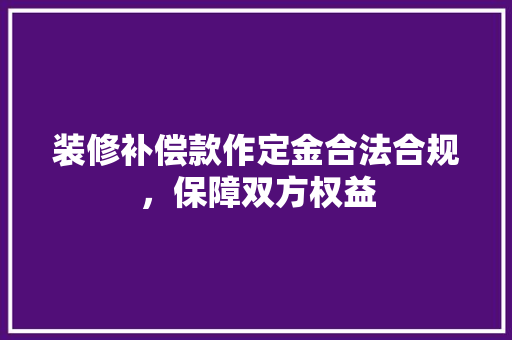 装修补偿款作定金合法合规，保障双方权益