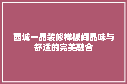西城一品装修样板间品味与舒适的完美融合