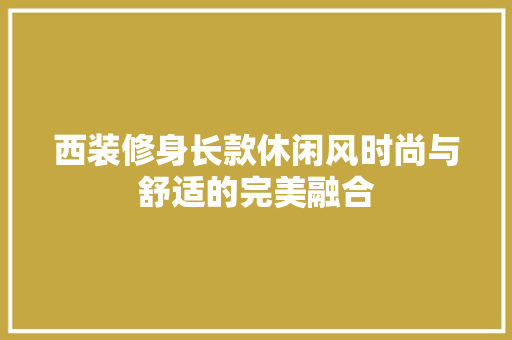 西装修身长款休闲风时尚与舒适的完美融合