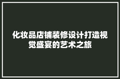 化妆品店铺装修设计打造视觉盛宴的艺术之旅