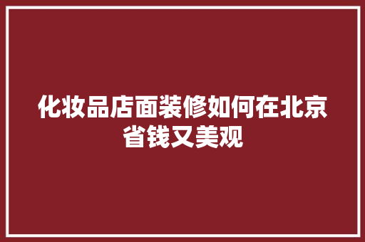 化妆品店面装修如何在北京省钱又美观