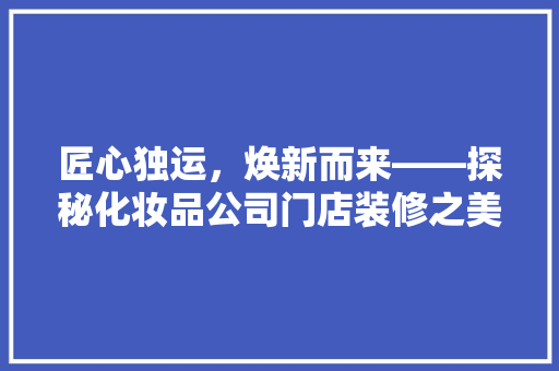 匠心独运，焕新而来——探秘化妆品公司门店装修之美