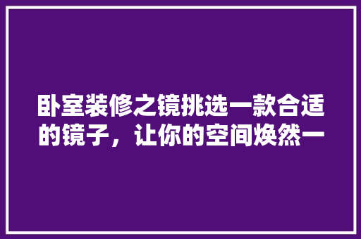卧室装修之镜挑选一款合适的镜子，让你的空间焕然一新