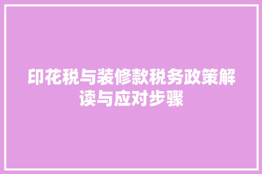 印花税与装修款税务政策解读与应对步骤