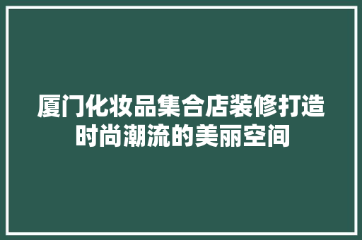 厦门化妆品集合店装修打造时尚潮流的美丽空间