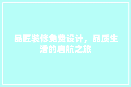 品匠装修免费设计，品质生活的启航之旅