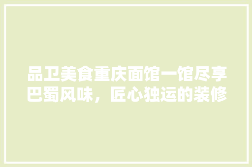 品卫美食重庆面馆一馆尽享巴蜀风味，匠心独运的装修风格