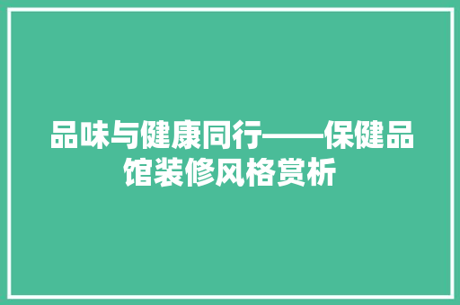 品味与健康同行——保健品馆装修风格赏析