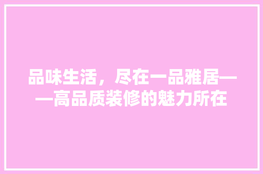 品味生活，尽在一品雅居——高品质装修的魅力所在