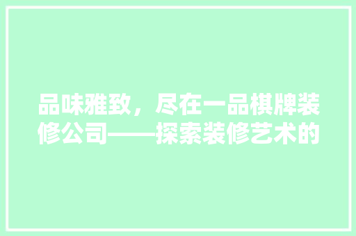 品味雅致，尽在一品棋牌装修公司——探索装修艺术的魅力所在