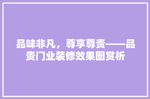 品味非凡，尊享尊贵——品贵门业装修效果图赏析