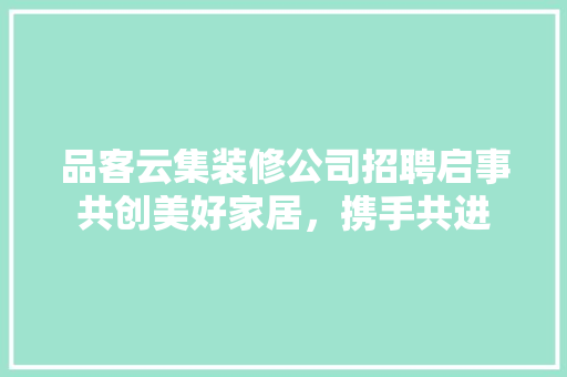 品客云集装修公司招聘启事共创美好家居，携手共进