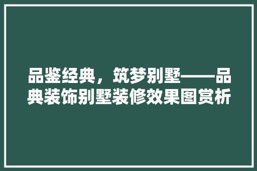 品鉴经典，筑梦别墅——品典装饰别墅装修效果图赏析