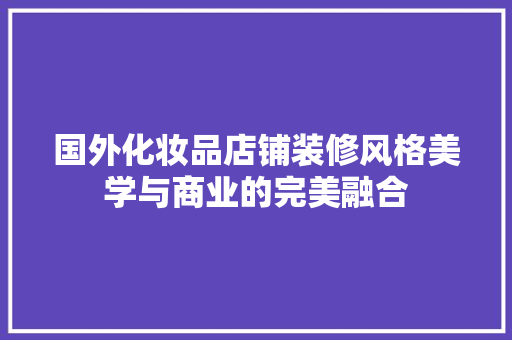 国外化妆品店铺装修风格美学与商业的完美融合