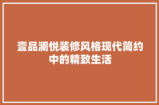 壹品澜悦装修风格现代简约中的精致生活