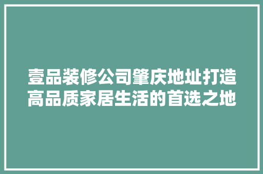 壹品装修公司肇庆地址打造高品质家居生活的首选之地