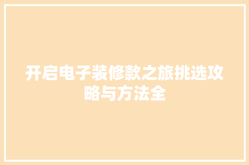 开启电子装修款之旅挑选攻略与方法全