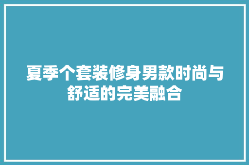 夏季个套装修身男款时尚与舒适的完美融合