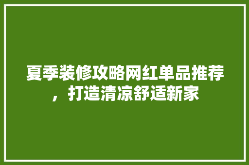 夏季装修攻略网红单品推荐，打造清凉舒适新家
