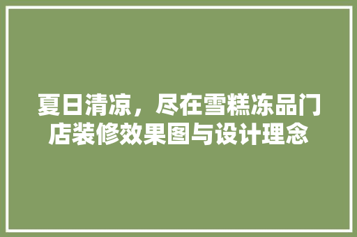 夏日清凉，尽在雪糕冻品门店装修效果图与设计理念