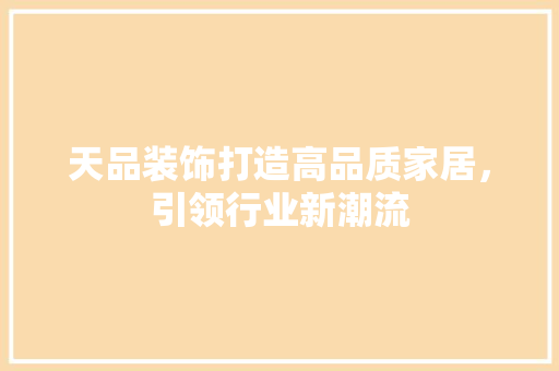天品装饰打造高品质家居，引领行业新潮流