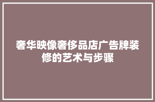 奢华映像奢侈品店广告牌装修的艺术与步骤
