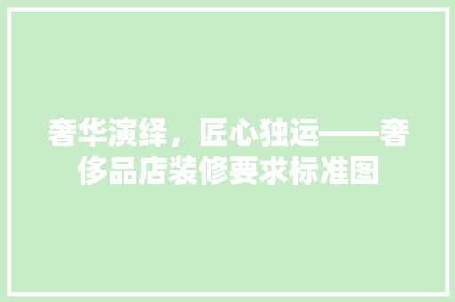 奢华演绎，匠心独运——奢侈品店装修要求标准图