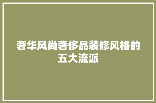 奢华风尚奢侈品装修风格的五大流派