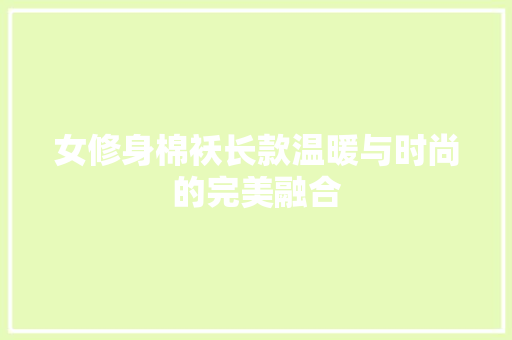女修身棉袄长款温暖与时尚的完美融合
