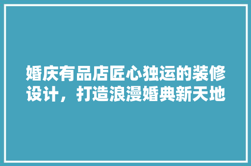 婚庆有品店匠心独运的装修设计，打造浪漫婚典新天地