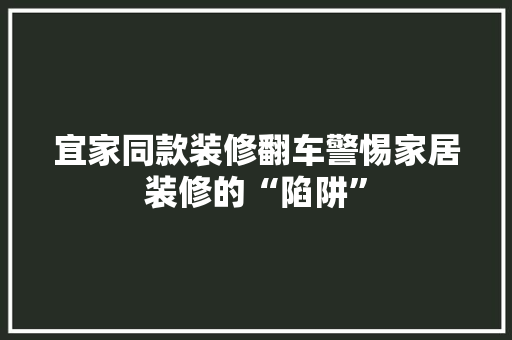 宜家同款装修翻车警惕家居装修的“陷阱”