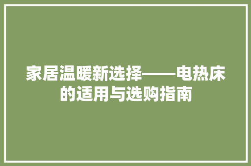 家居温暖新选择——电热床的适用与选购指南