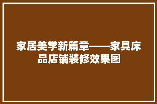 家居美学新篇章——家具床品店铺装修效果图