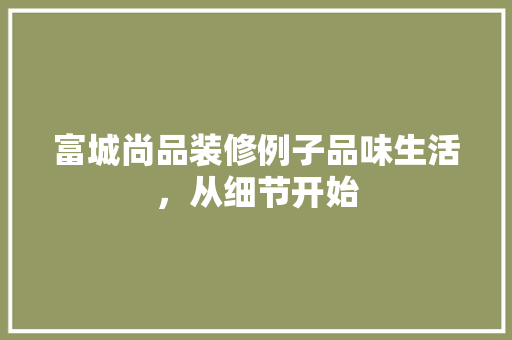 富城尚品装修例子品味生活，从细节开始