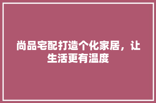 尚品宅配打造个化家居，让生活更有温度