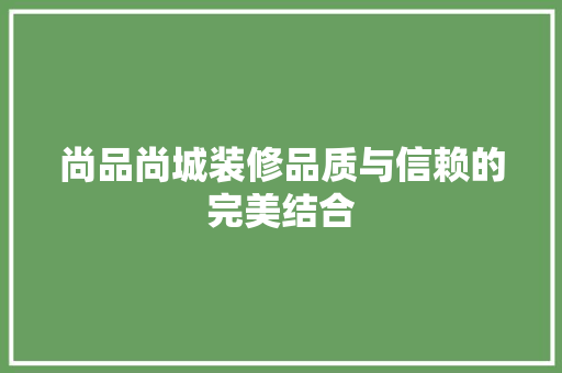 尚品尚城装修品质与信赖的完美结合