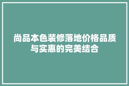 尚品本色装修落地价格品质与实惠的完美结合